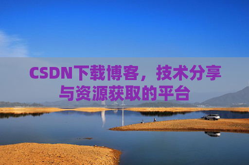 CSDN下载博客,技术分享与资源获取的平台